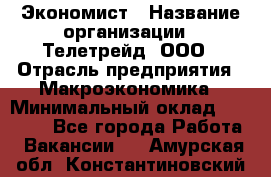 Экономист › Название организации ­ Телетрейд, ООО › Отрасль предприятия ­ Макроэкономика › Минимальный оклад ­ 60 000 - Все города Работа » Вакансии   . Амурская обл.,Константиновский р-н